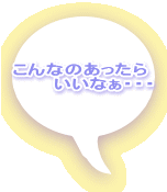 こんなのあったら 　　　いいなぁ・・・